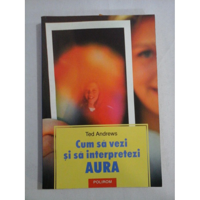 CUM SA VEZI SI SA INTERPRETEZI AURA - Ted ANDREWS CUM SA VEZI SI SA INTERPRETEZI AURA - Ted ANDREWS